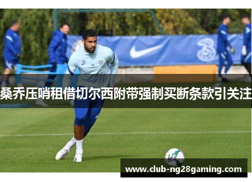 桑乔压哨租借切尔西附带强制买断条款引关注