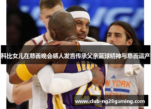 科比女儿在慈善晚会感人发言传承父亲篮球精神与慈善遗产