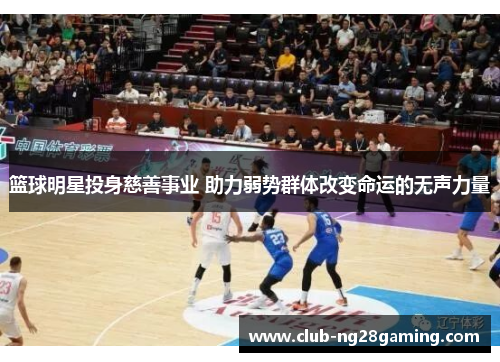 篮球明星投身慈善事业 助力弱势群体改变命运的无声力量