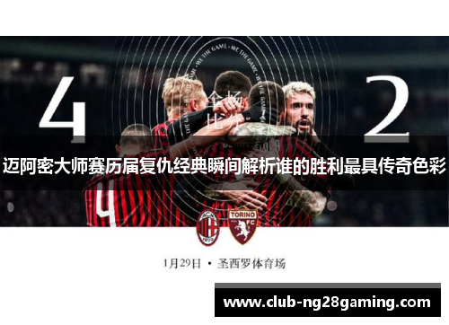 迈阿密大师赛历届复仇经典瞬间解析谁的胜利最具传奇色彩 迈阿密大师赛历届复仇经典瞬间解析谁的胜利最具传奇色彩