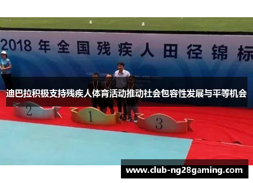 迪巴拉积极支持残疾人体育活动推动社会包容性发展与平等机会 迪巴拉积极支持残疾人体育活动推动社会包容性发展与平等机会