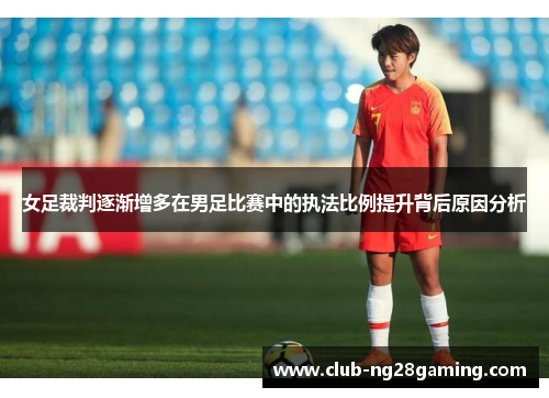 女足裁判逐渐增多在男足比赛中的执法比例提升背后原因分析 女足裁判逐渐增多在男足比赛中的执法比例提升背后原因分析
